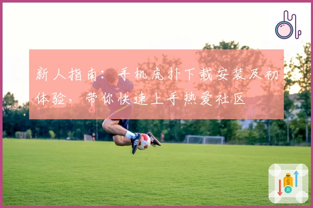 新人指南：手机虎扑下载安装及初体验，带你快速上手热爱社区