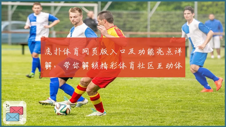 虎扑体育网页版入口及功能亮点详解，带你解锁精彩体育社区互动体验
