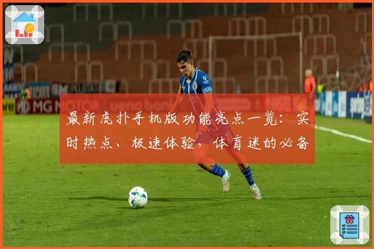 最新虎扑手机版功能亮点一览：实时热点、极速体验，体育迷的必备神器