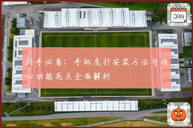 新手必看：手机虎扑安装方法与核心功能亮点全面解析