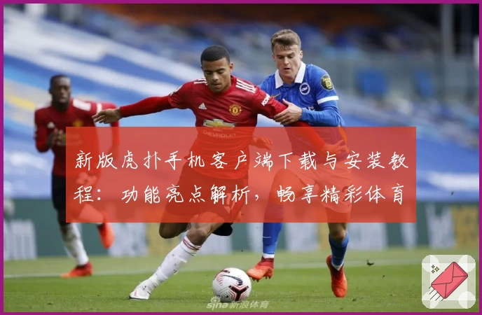 新版虎扑手机客户端下载与安装教程：功能亮点解析，畅享精彩体育社区体验