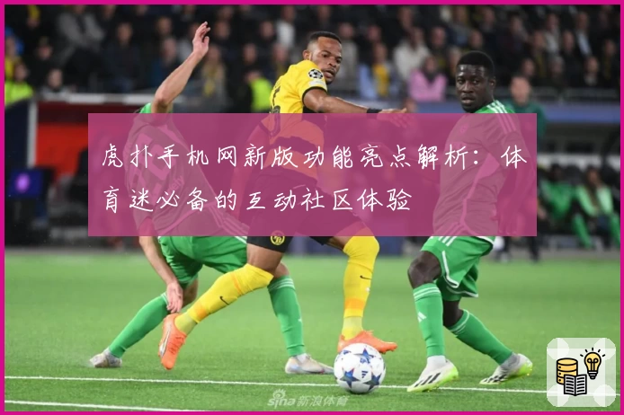 虎扑手机网新版功能亮点解析：体育迷必备的互动社区体验