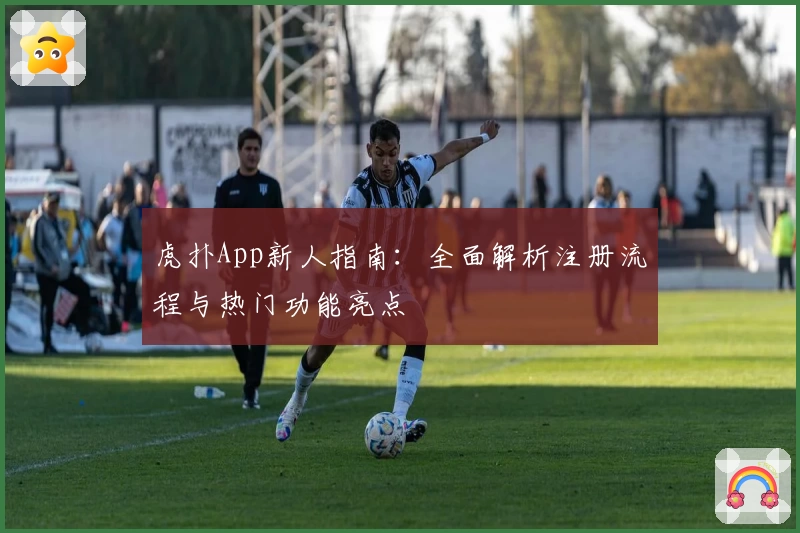 虎扑App新人指南：全面解析注册流程与热门功能亮点
