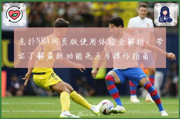 虎扑NBA网页版使用体验全解析，带你了解最新功能亮点与操作指南