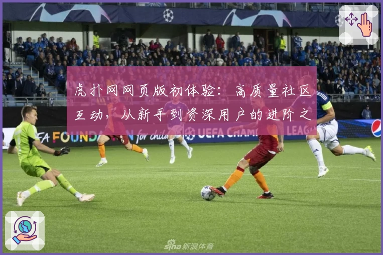 虎扑网网页版初体验：高质量社区互动，从新手到资深用户的进阶之路