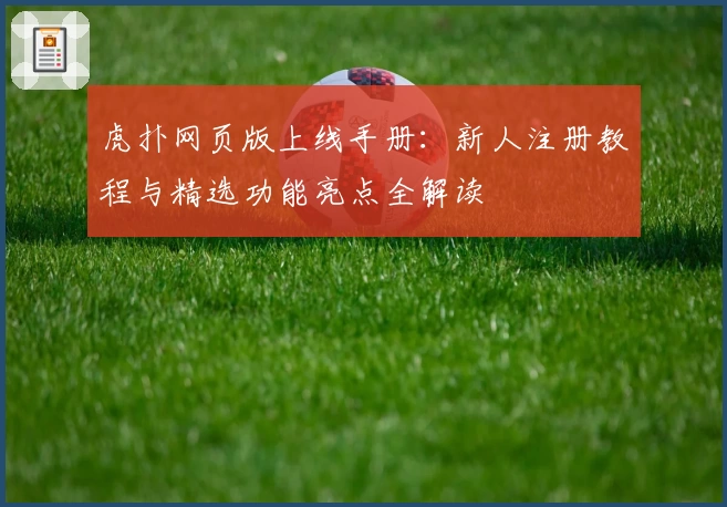 虎扑网页版上线手册：新人注册教程与精选功能亮点全解读