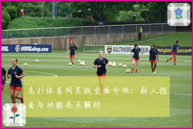 虎扑体育网页版全面升级：新人指南与功能亮点解析