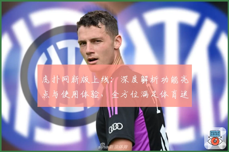 虎扑网新版上线:深度解析功能亮点与使用体验,全方位满足体育迷需求
