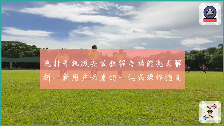 虎扑手机版安装教程与功能亮点解析，新用户必看的一站式操作指南