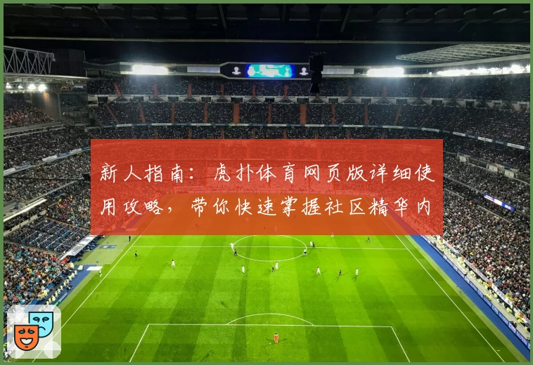 新人指南：虎扑体育网页版详细使用攻略，带你快速掌握社区精华内容