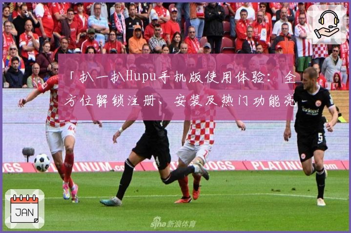 「扒一扒Hupu手机版使用体验：全方位解锁注册、安装及热门功能亮点」