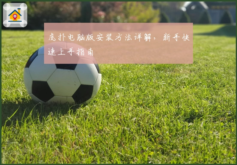 虎扑电脑版安装方法详解，新手快速上手指南