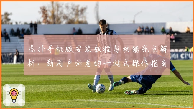 虎扑手机版安装教程与功能亮点解析，新用户必看的一站式操作指南