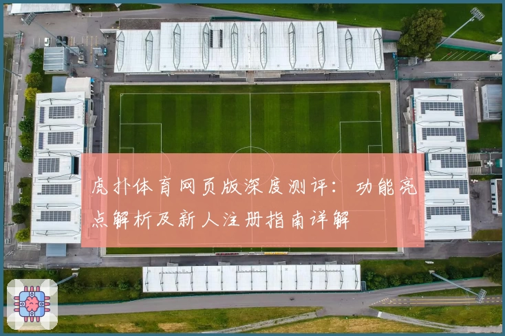 虎扑体育网页版深度测评：功能亮点解析及新人注册指南详解