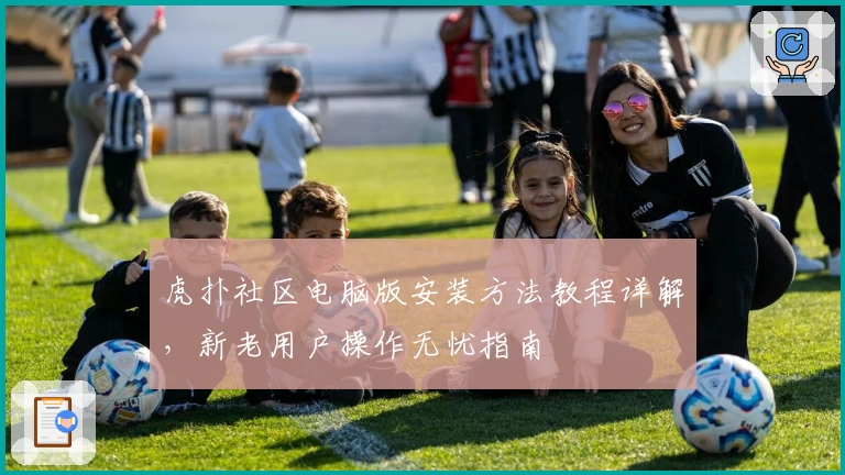 虎扑社区电脑版安装方法教程详解，新老用户操作无忧指南
