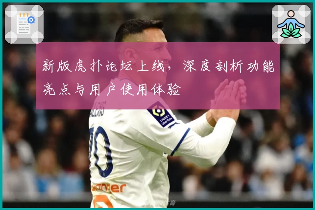 新版虎扑论坛上线，深度剖析功能亮点与用户使用体验