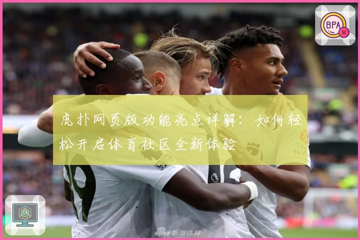 虎扑网页版功能亮点详解：如何轻松开启体育社区全新体验