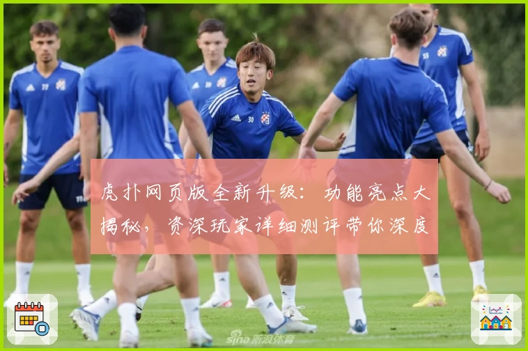 虎扑网页版全新升级：功能亮点大揭秘，资深玩家详细测评带你深度体验