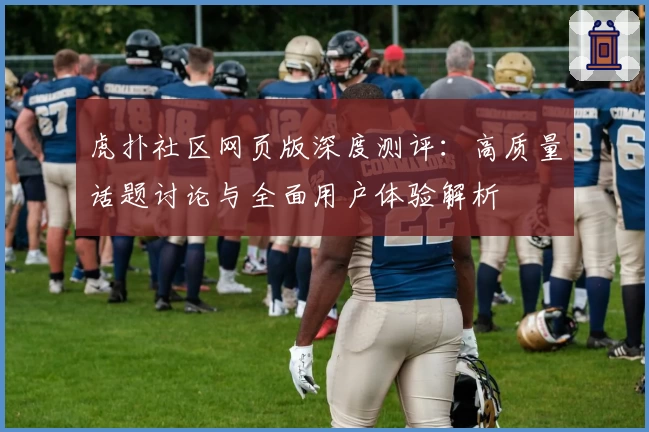 虎扑社区网页版深度测评：高质量话题讨论与全面用户体验解析