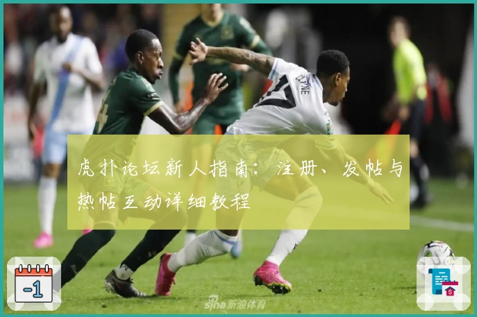 虎扑论坛新人指南：注册、发帖与热帖互动详细教程