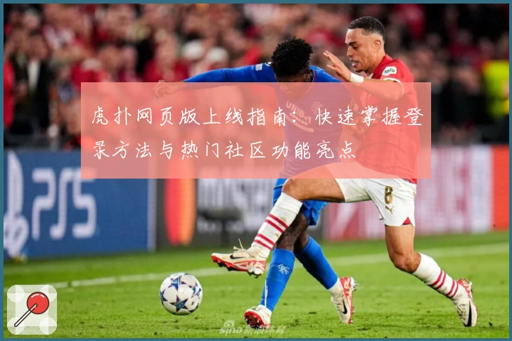 虎扑网页版上线指南:快速掌握登录方法与热门社区功能亮点