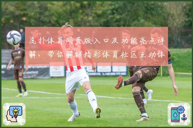 虎扑体育网页版入口及功能亮点详解，带你解锁精彩体育社区互动体验