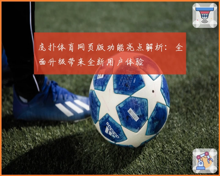 虎扑体育网页版功能亮点解析：全面升级带来全新用户体验