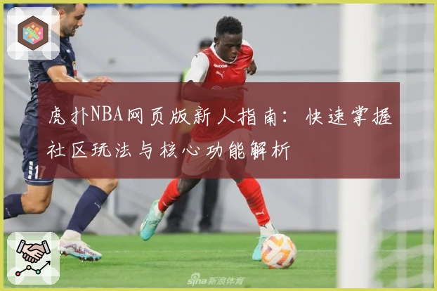 虎扑NBA网页版新人指南：快速掌握社区玩法与核心功能解析