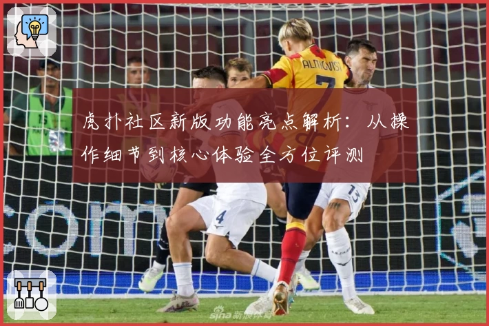 虎扑社区新版功能亮点解析：从操作细节到核心体验全方位评测