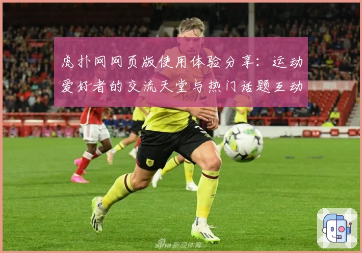 虎扑网网页版使用体验分享：运动爱好者的交流天堂与热门话题互动指南
